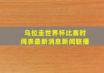 乌拉圭世界杯比赛时间表最新消息新闻联播