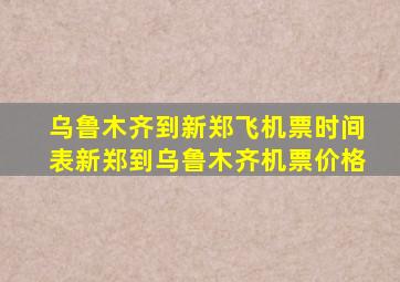 乌鲁木齐到新郑飞机票时间表新郑到乌鲁木齐机票价格