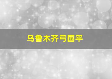 乌鲁木齐弓国平