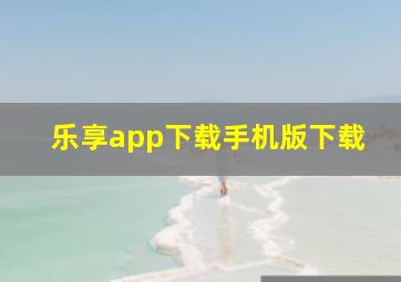 乐享app下载手机版下载