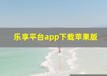 乐享平台app下载苹果版