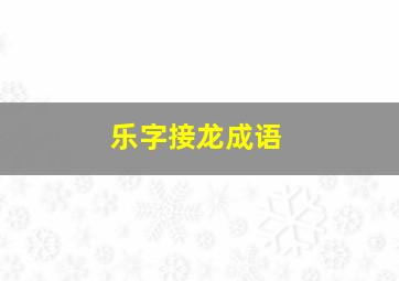 乐字接龙成语