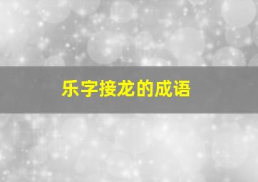 乐字接龙的成语