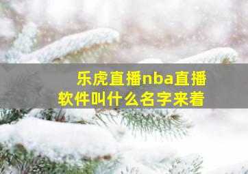 乐虎直播nba直播软件叫什么名字来着