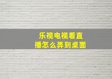 乐视电视看直播怎么弄到桌面