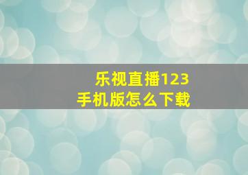 乐视直播123手机版怎么下载