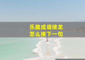 乐趣成语接龙怎么接下一句