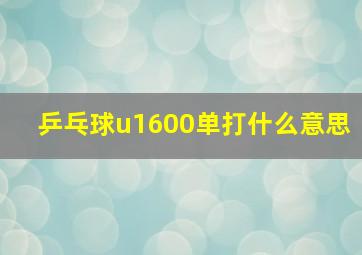 乒乓球u1600单打什么意思