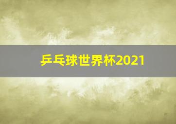 乒乓球世界杯2021