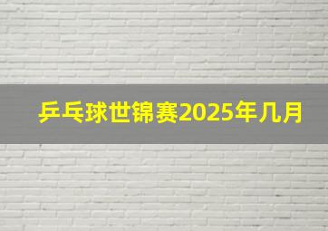 乒乓球世锦赛2025年几月