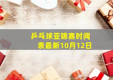 乒乓球亚锦赛时间表最新10月12日