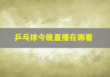 乒乓球今晚直播在哪看