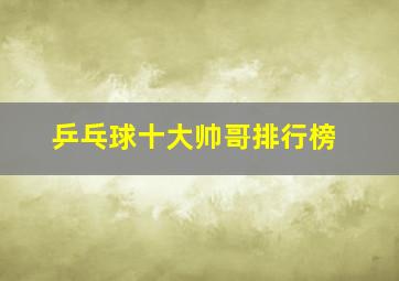 乒乓球十大帅哥排行榜