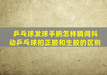 乒乓球发球手腕怎样瞬间抖动乒乓球拍正胶和生胶的区别