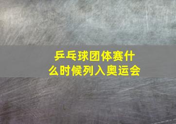 乒乓球团体赛什么时候列入奥运会