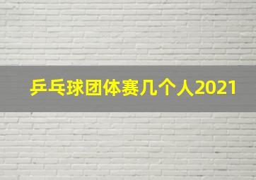 乒乓球团体赛几个人2021