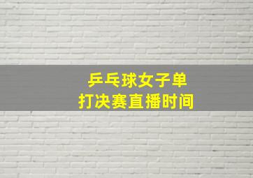 乒乓球女子单打决赛直播时间