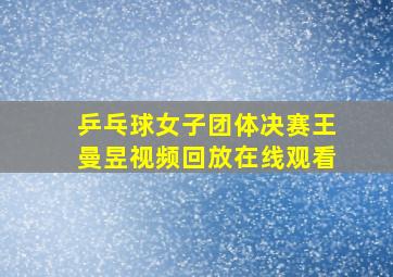 乒乓球女子团体决赛王曼昱视频回放在线观看