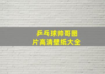 乒乓球帅哥图片高清壁纸大全