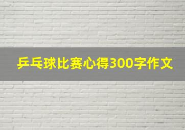 乒乓球比赛心得300字作文