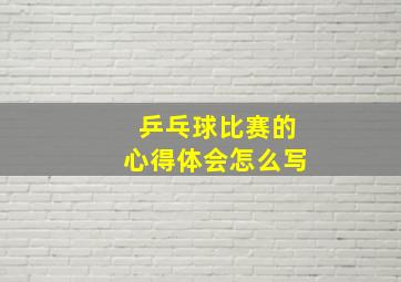 乒乓球比赛的心得体会怎么写