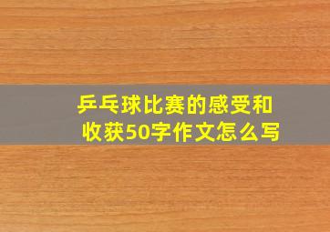 乒乓球比赛的感受和收获50字作文怎么写