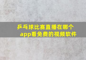 乒乓球比赛直播在哪个app看免费的视频软件