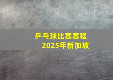 乒乓球比赛赛程2025年新加坡