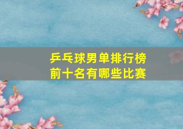 乒乓球男单排行榜前十名有哪些比赛