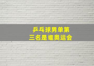 乒乓球男单第三名是谁奥运会