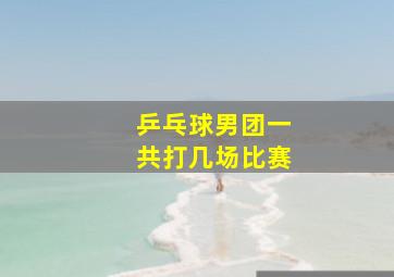 乒乓球男团一共打几场比赛