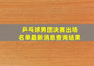 乒乓球男团决赛出场名单最新消息查询结果