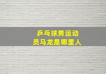 乒乓球男运动员马龙是哪里人