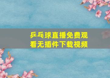 乒乓球直播免费观看无插件下载视频