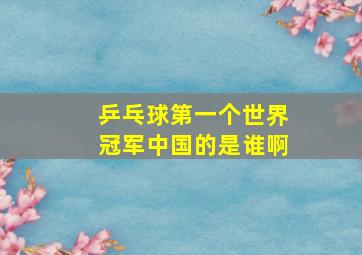 乒乓球第一个世界冠军中国的是谁啊