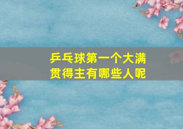 乒乓球第一个大满贯得主有哪些人呢