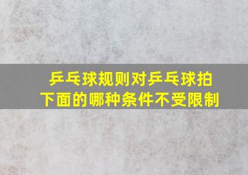 乒乓球规则对乒乓球拍下面的哪种条件不受限制