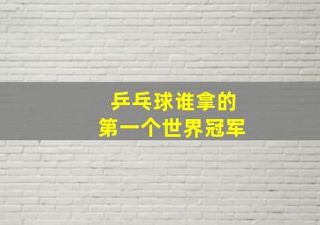 乒乓球谁拿的第一个世界冠军