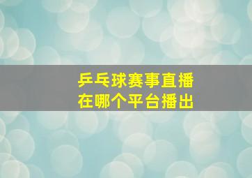 乒乓球赛事直播在哪个平台播出