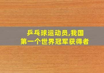 乒乓球运动员,我国第一个世界冠军获得者