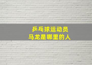 乒乓球运动员马龙是哪里的人