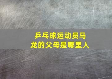 乒乓球运动员马龙的父母是哪里人