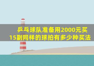 乒乓球队准备用2000元买15副同样的球拍有多少种买法