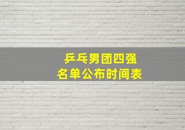 乒乓男团四强名单公布时间表