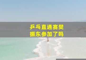 乒乓直通赛樊振东参加了吗