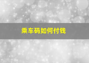 乘车码如何付钱