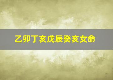 乙卯丁亥戊辰癸亥女命