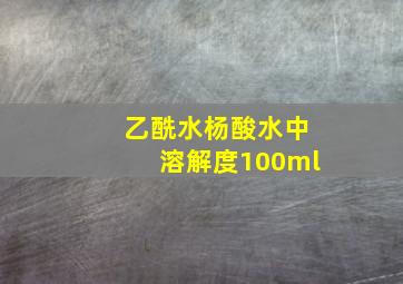 乙酰水杨酸水中溶解度100ml