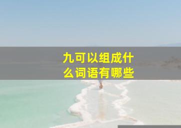 九可以组成什么词语有哪些