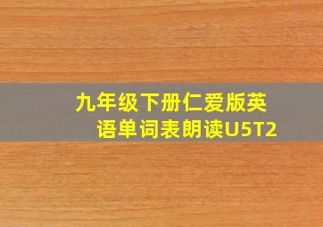 九年级下册仁爱版英语单词表朗读U5T2